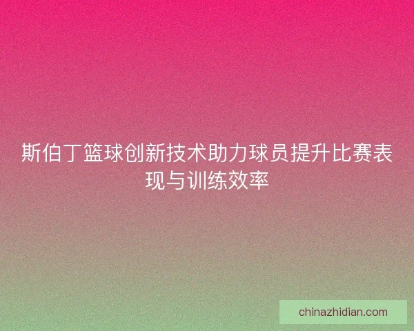 斯伯丁篮球创新技术助力球员提升比赛表现与训练效率