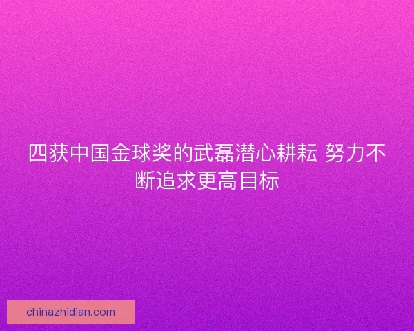 四获中国金球奖的武磊潜心耕耘 努力不断追求更高目标