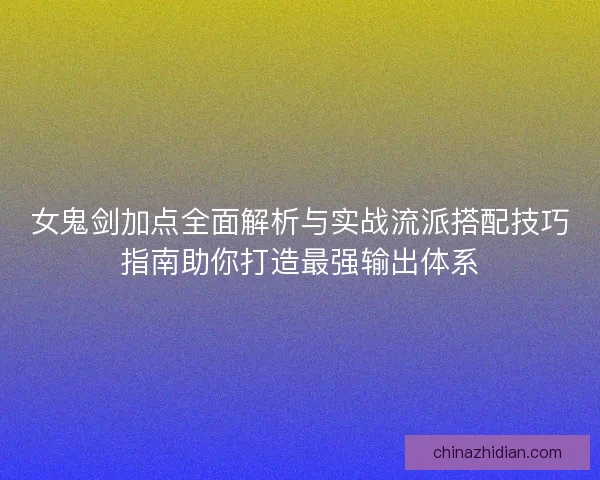 女鬼剑加点全面解析与实战流派搭配技巧指南助你打造最强输出体系
