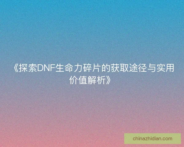 《探索DNF生命力碎片的获取途径与实用价值解析》