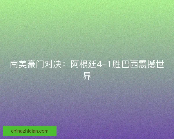 南美豪门对决：阿根廷4-1胜巴西震撼世界