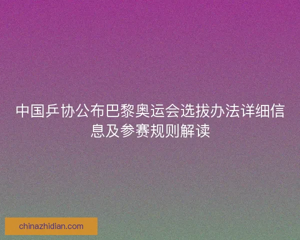 中国乒协公布巴黎奥运会选拔办法详细信息及参赛规则解读