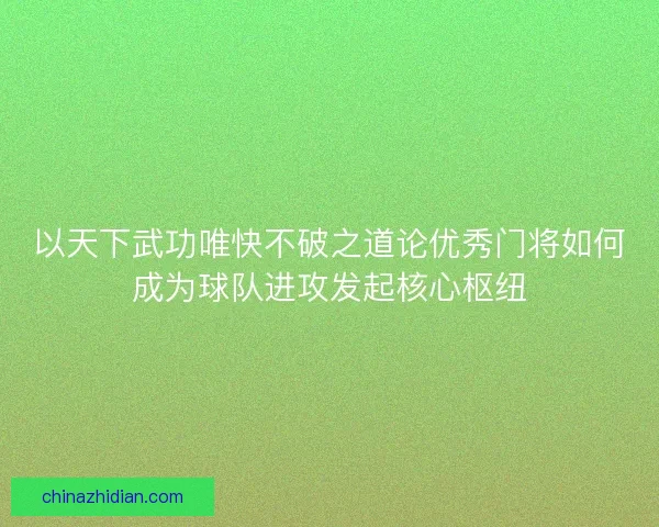 以天下武功唯快不破之道论优秀门将如何成为球队进攻发起核心枢纽
