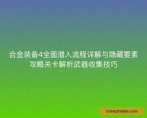 合金装备4全面潜入流程详解与隐藏要素攻略关卡解析武器收集技巧