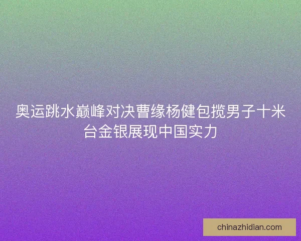 奥运跳水巅峰对决曹缘杨健包揽男子十米台金银展现中国实力