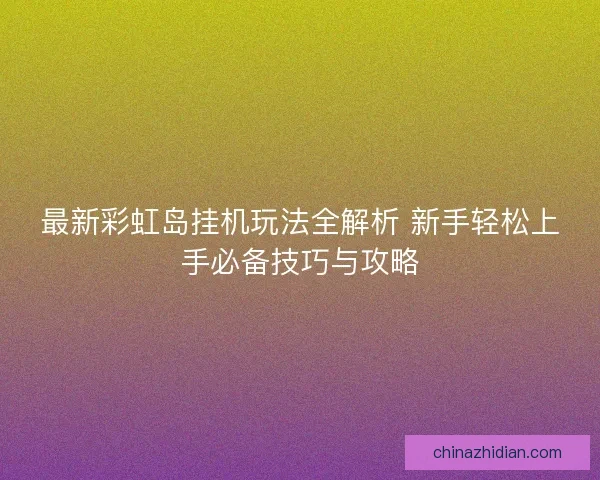 最新彩虹岛挂机玩法全解析 新手轻松上手必备技巧与攻略