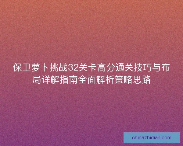保卫萝卜挑战32关卡高分通关技巧与布局详解指南全面解析策略思路