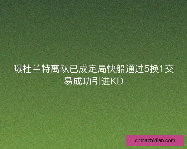 曝杜兰特离队已成定局快船通过5换1交易成功引进KD
